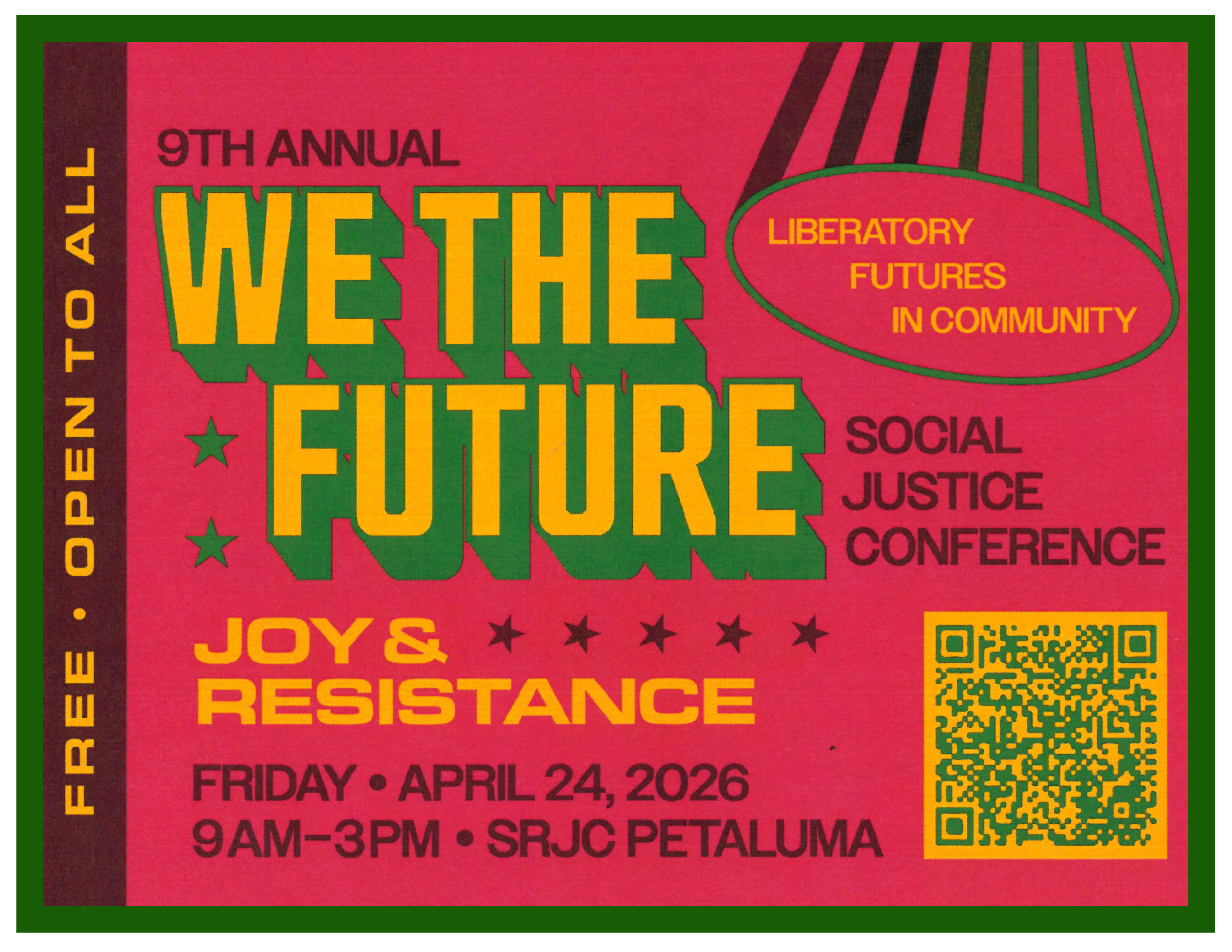 -	9th Annual We The Future Social Justice Conference (Theme: Joy & Resistance). Liberatory futures in community. Admission is free and open to all, attend on Friday, April 24th 2026 from 9am – 2pm at SRJC Petaluma. Register for the event at https://santarosajuniorcollege.formstack.com/forms/form_1__we_the_future_registration_2026