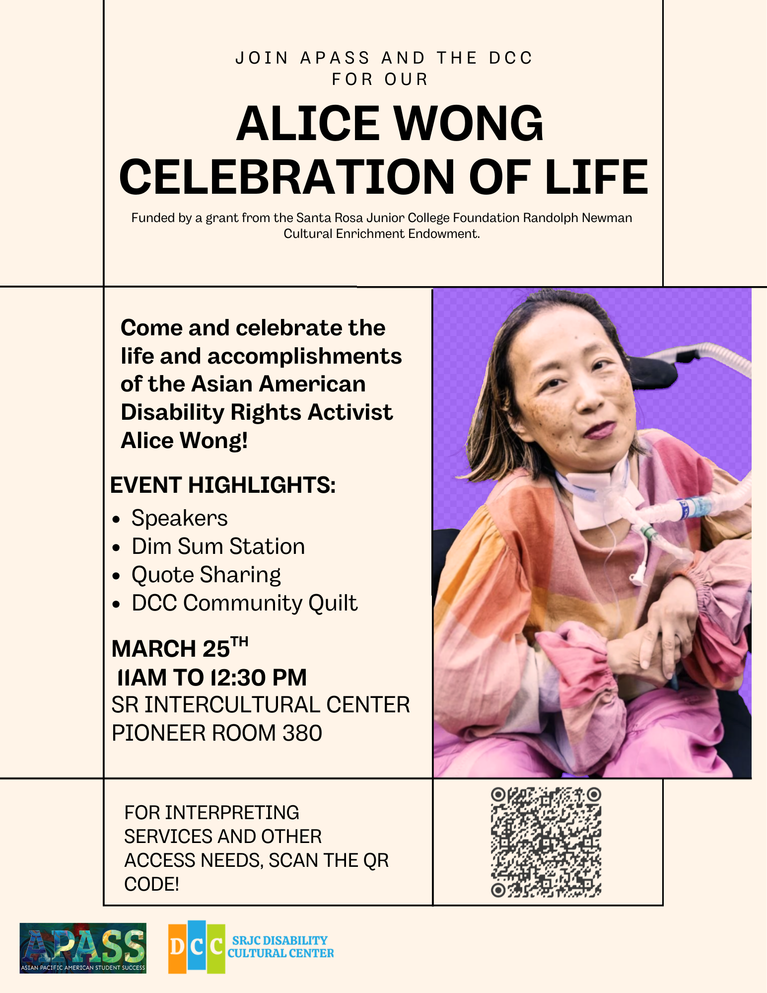 Join APASS and the DCC for our Alice Wong Celebration of Life! Come and celebrate the life and accomplishments of the Asian American Disability Rights Activist Alice Wong! March 25th 11AM to 12:30 pm in the SR Intercultural Center, Pioneer room 380. event highlights: Speakers, Dim Sum Station, Quote Sharing, DCC Community Quilt. For Interpreting Services and other access needs, scan the QR code! Funded by a grant from the Santa Rosa Junior College Foundation Randolph Newman Cultural Enrichment Endowment.