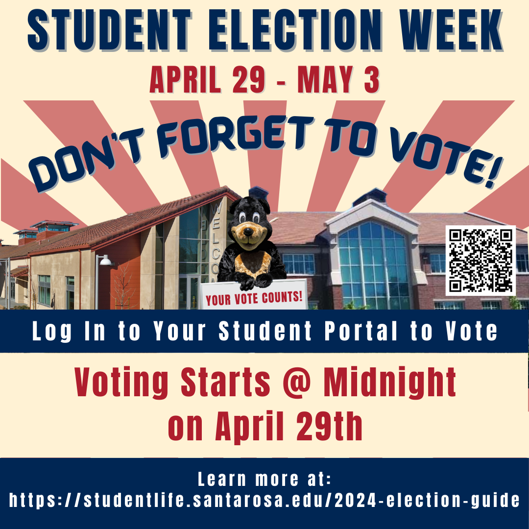 STUDENT ELECTIONS 2024 DON'T FORGET TO VOTE! SRJC NEEDS YOU! Vote in Your Student Portal ELECTION WEEK April 29th through May 3rd Election Coordinator Zack Miranda zmiranda@santarosa.edu