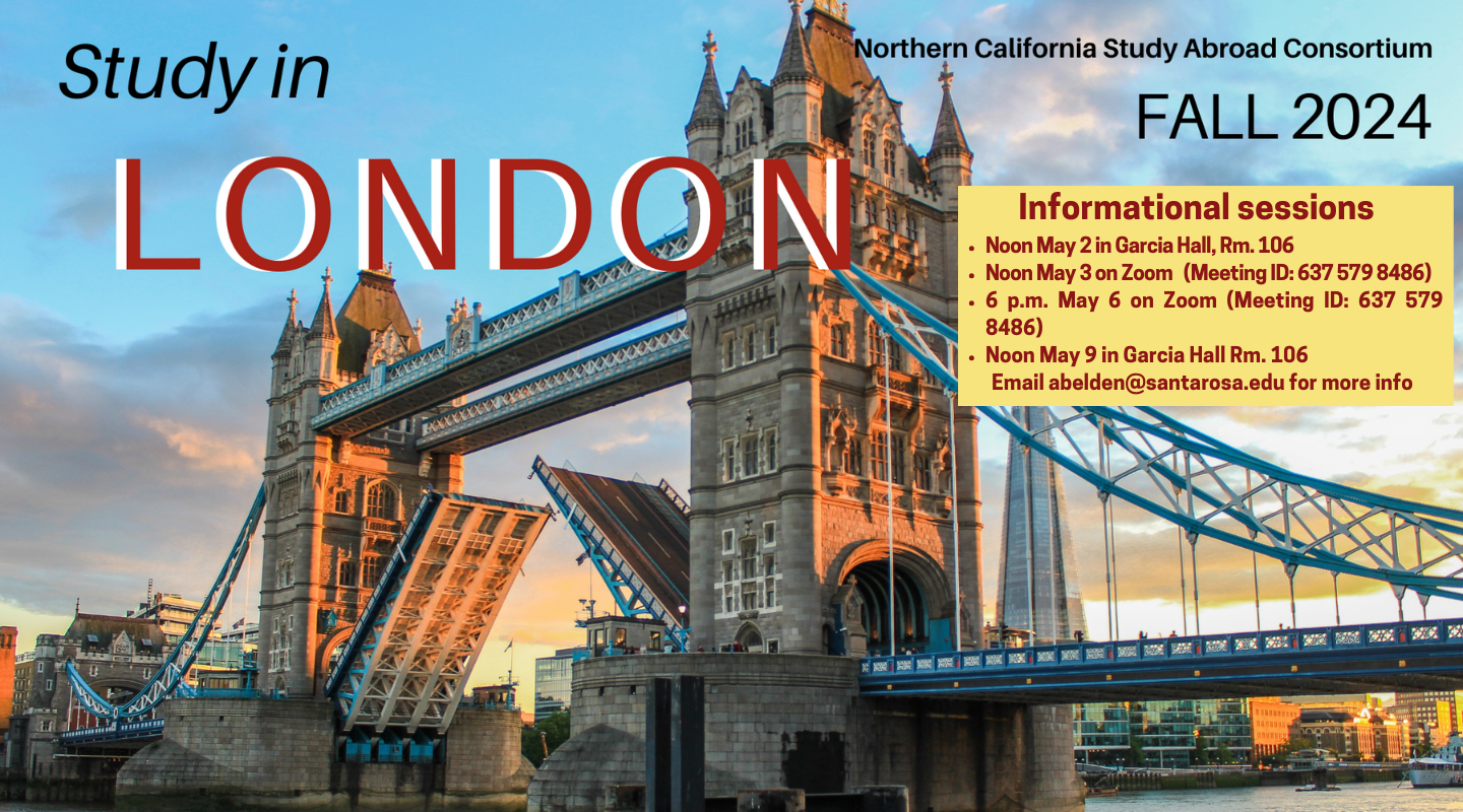 Ready for a life-changing adventure? Consider earning college credit while living in London this Fall. Learn more at one of these upcoming informational sessions:   Noon Thursday, May 2, in person at Garcia Hall, Rm. 106 Noon Friday, May 3, on Zoom (Meeting ID: 637 579 8486) 6 p.m. Monday, May 6 on Zoom (Meeting ID: 637 579 8486) Noon Thursday, May 9, in person at Garcia Hall, Rm. 106
