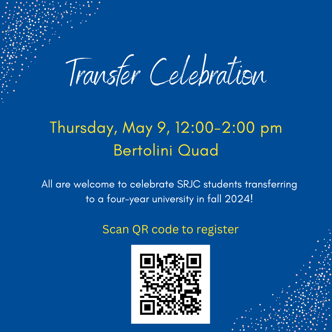 Transfer Celebration Thursday, May 09, 12-2pm Bertolini Quad All are welcome to celebrate SRJC students transferring to a four year university in fall 2024 https://docs.google.com/forms/d/e/1FAIpQLSdmAGlKli8GqK89yboC29x8CYRjfZdxz1fpc1LUd16CMR2ESQ/viewform