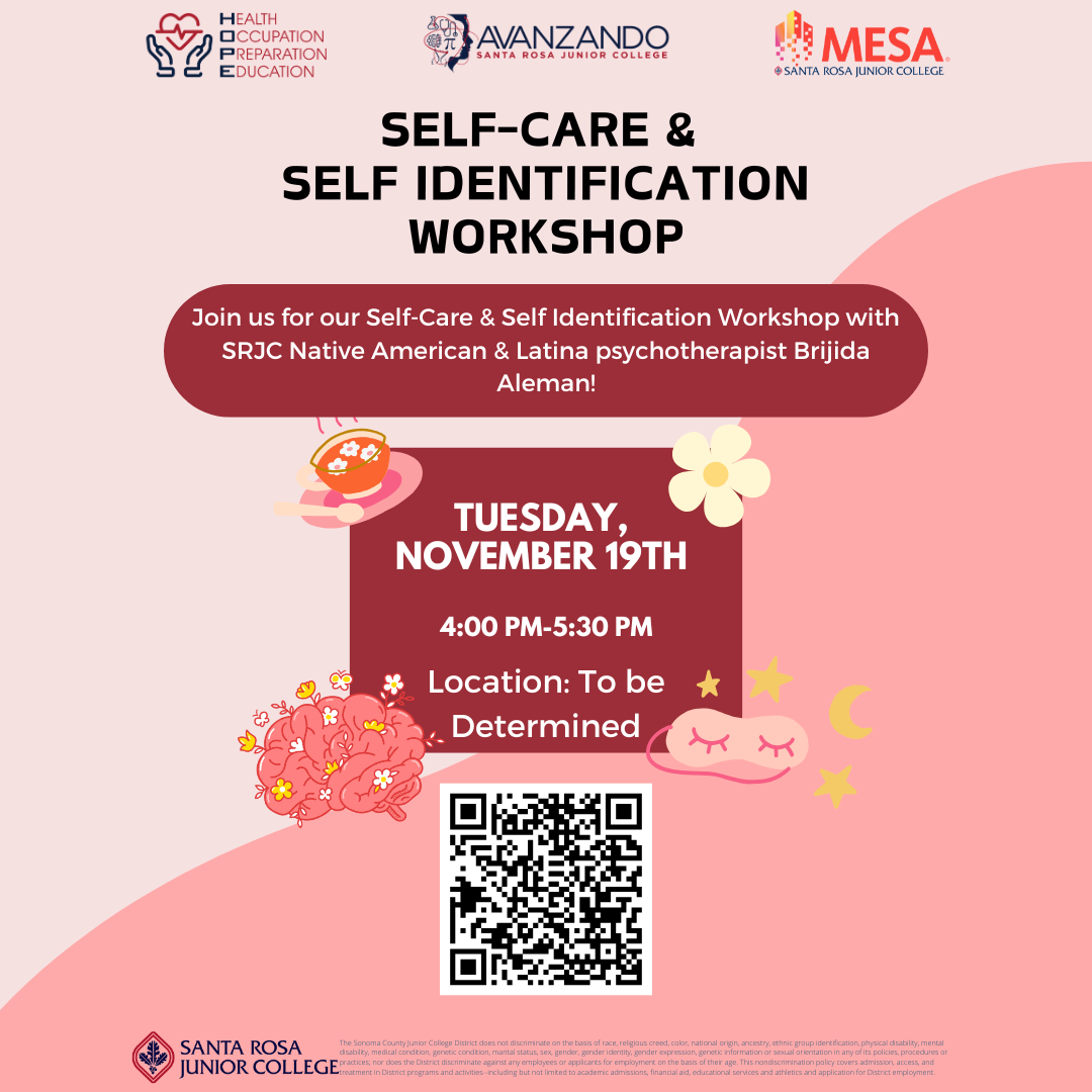 Self-care & self Identification Workshop  Join us for our Self-Care & Self Identification Workshop with SRJC Native American & Latina psychotherapist Brijida Aleman!  Tuesday, November 19th   4:00 PM-5:30 PM  Location: To be Determined