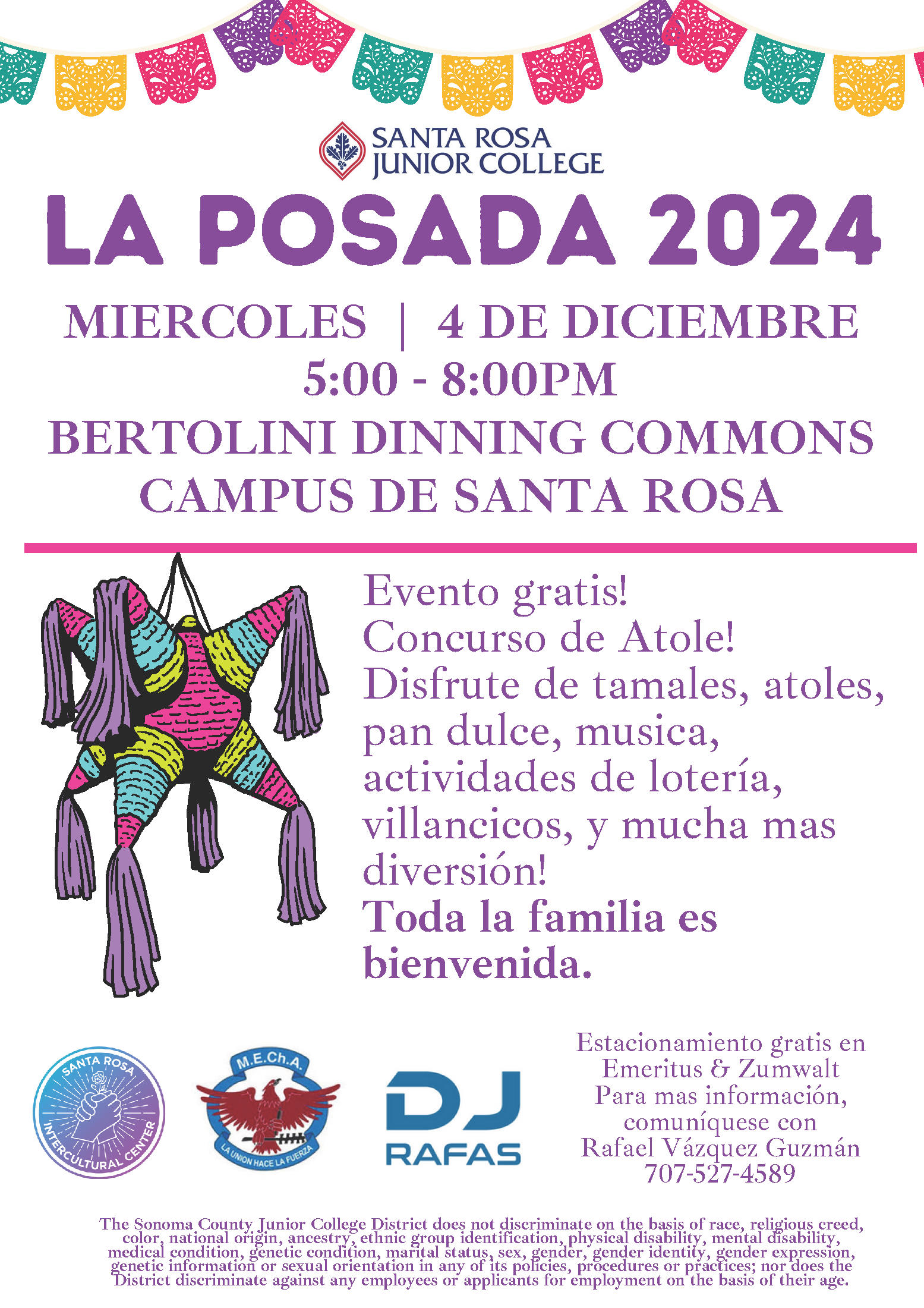 La Posada 2024. MIERCOLES, 4 DE DICIEMBRE5:00 - 8:00PM BERTOLINI DINNING COMMONS CAMPUS DE SANTA ROSA. Evento gratis!Concurso de Atole!Disfrute de tamales, atoles,pan dulce, musica,actividades de lotería,villancicos, y mucha masdiversión! Toda la familia esbienvenida. Estacionamiento gratis en Emeritus & Zumwalt Para mas información, comuníquese con Rafael Vázquez Guzmán 707-527-4589