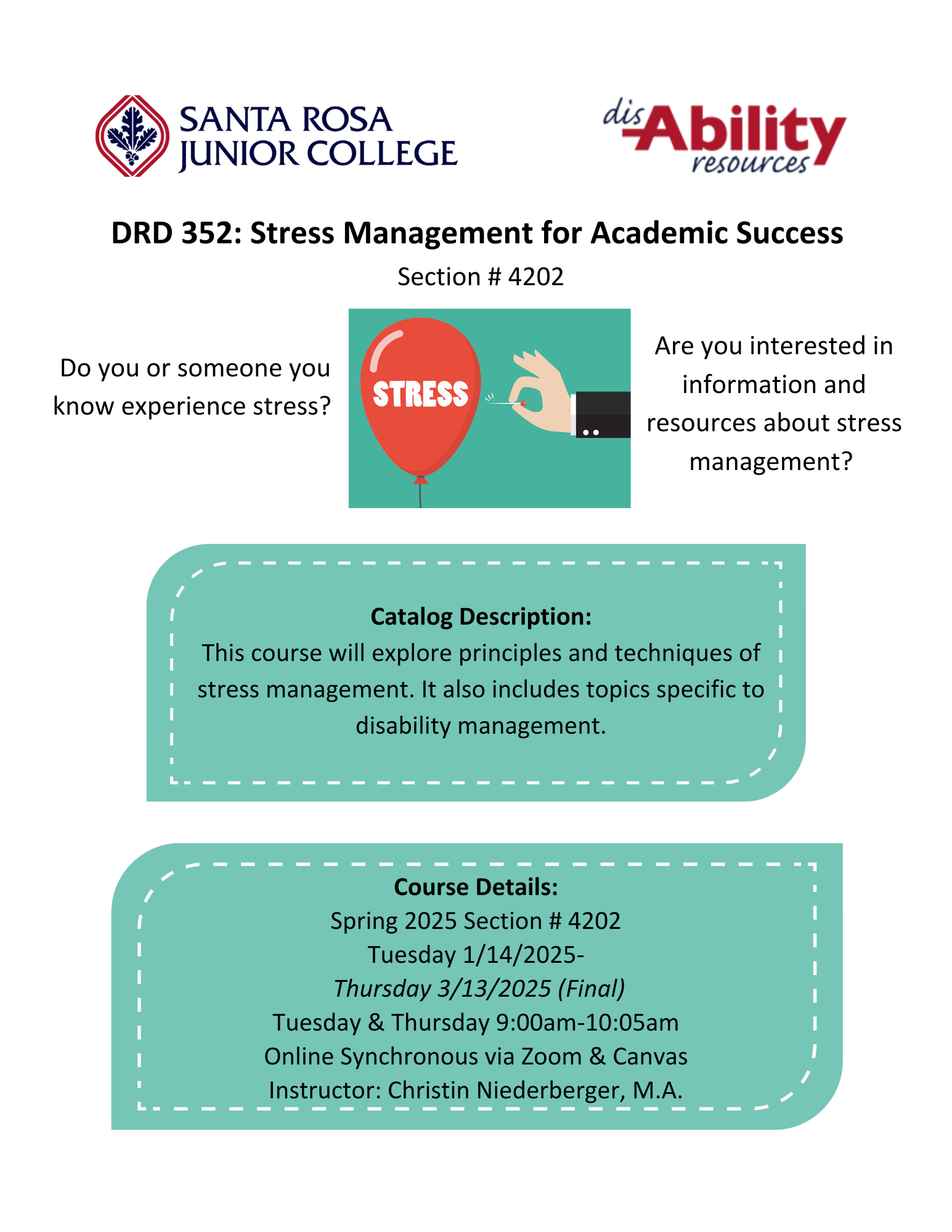 Santa Rosa Junior College, Disability Resources Department, DRD 352: Stress Management for Academic Success, Section # 4202. Do you or someone you know experience stress? Are you interested in information and resources about stress management? Catalog Description: This course will explore principles and techniques of stress management. It also includes topics specific to disability management. Course Details: Spring 2025 Section # 4202, Tuesday 1/14/2025-Thursday 3/13/2025 (Final), Tuesday & Thursday 9:00am-10:05am, Online Synchronous via Zoom & Canvas, Instructor: Christin Niederberger, M.A.