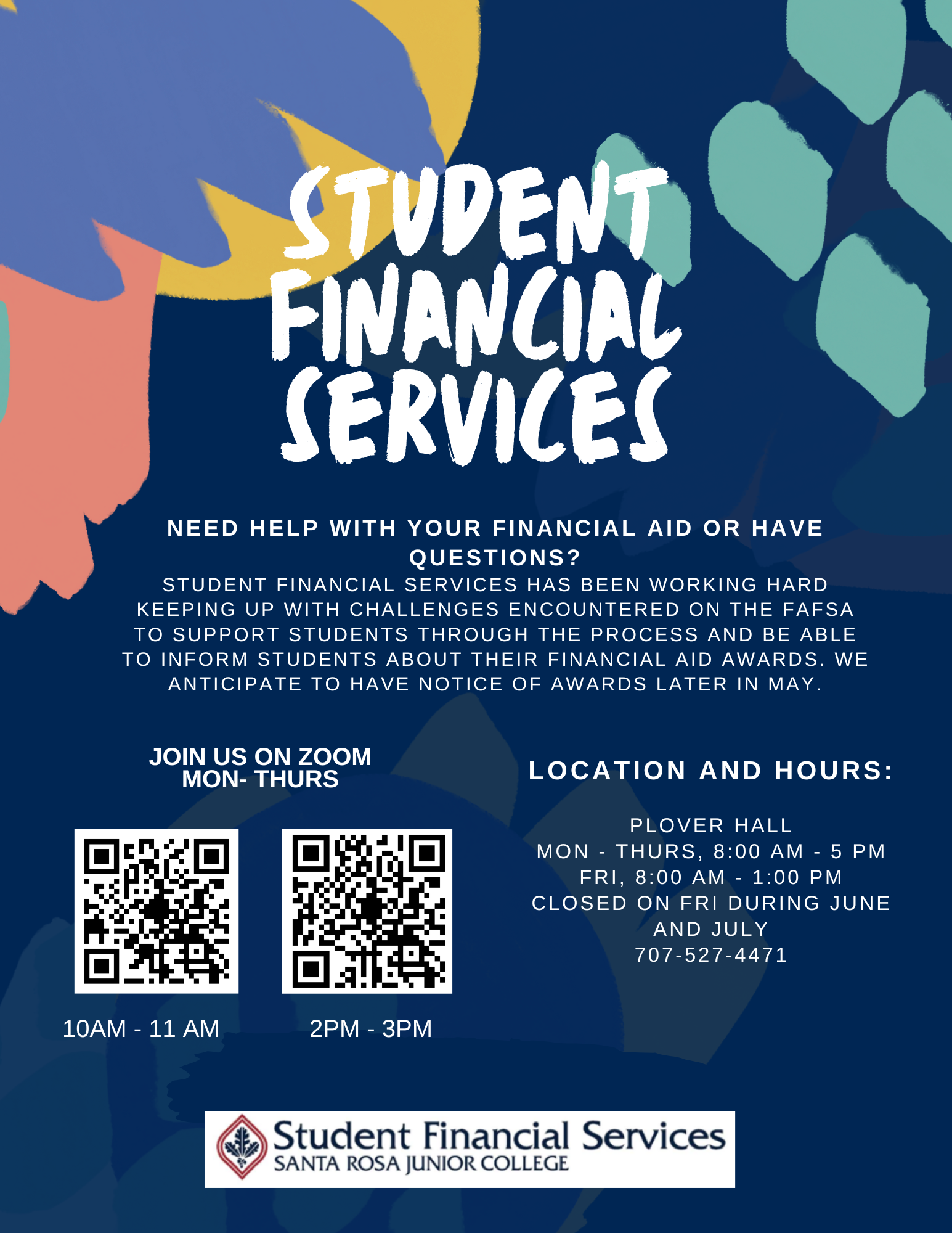 Student Financial Services. Need help with your financial aid or have questions? Student Financial Services has been working hard keeping up with challenges encountered on the FAFSA to support students through the process and be able to inform students about their financial aid awards we anticipate to have notice of awards in May. Location and hours: Plover Hall MON-THU 8am-5pm, FRI 8am-1pm. Closed on FRI during June and July 707-527-4471. Join on Zoom Mon-Thu