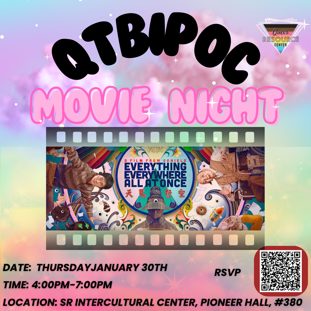 QTBIPOC Movie Night DATE: Thursday, January 30th; TIME: 4:00PM-7:00PM; LOCATION: SR Intercultural Center, Pioneer Hall, #380; RSVP https://docs.google.com/forms/d/e/1FAIpQLScdDkFnglfd6NXoFHHUfwiDVrPS2ZudaY3PP5HVCbMy6kEJgg/viewform?pli=1