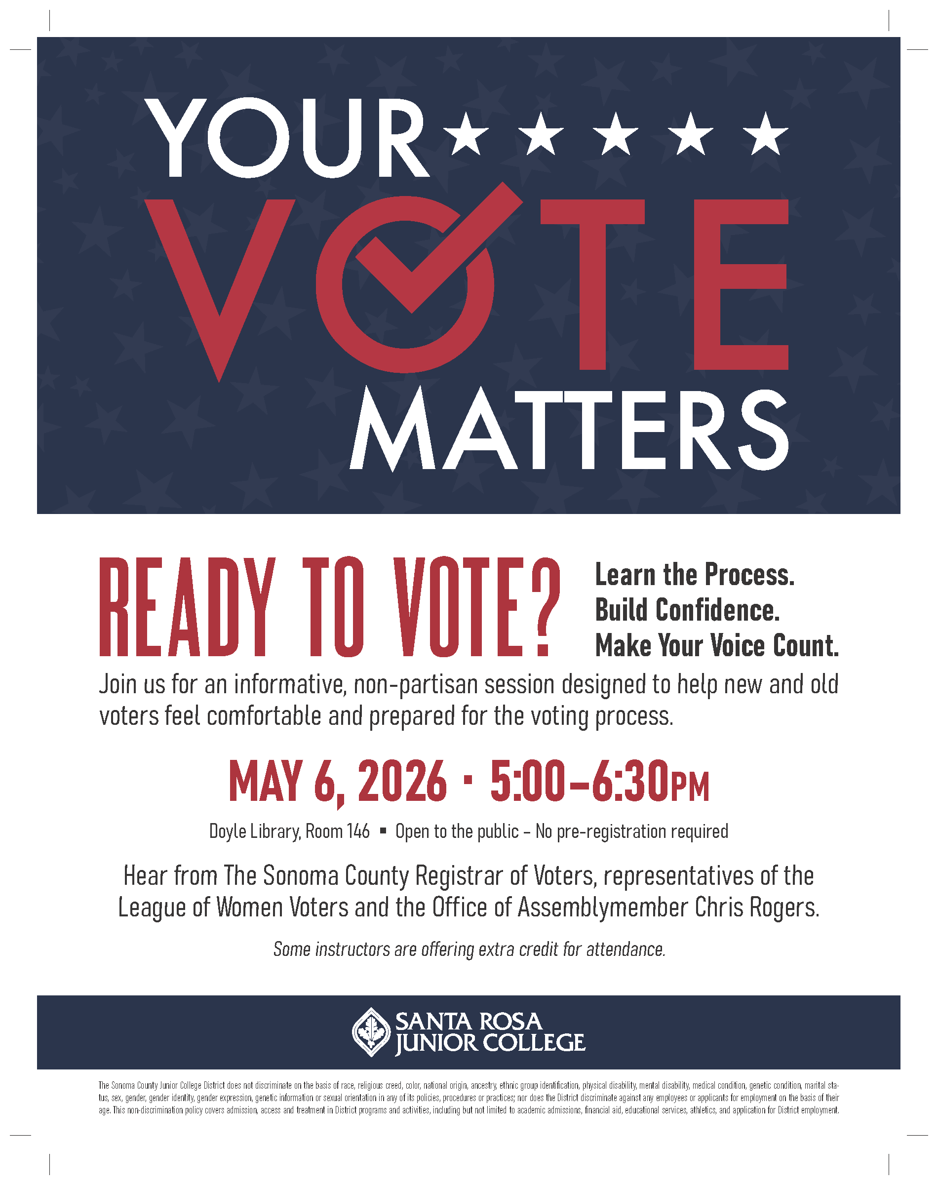 Your Vote Matters. Ready to vote? Learn the Process.  Build Confidence. Make your Voice Count. Join us for an informative, non-partisan session designed to help new and old voters feel comfortable and prepared for the voting process. May 6, 2026 - 5:00 - 6:30pm Doyle Library Room 146 Open to the public No pre-registration required Hear from The Sonoma County Registrar of Voters, representatives from The League of Women Voters, and the Office of Assemblymen Chris Rogers.   This session will walk through how voting works, what to expect, and how to participate with confidence. Some instructors are offering extra credit for attendance.