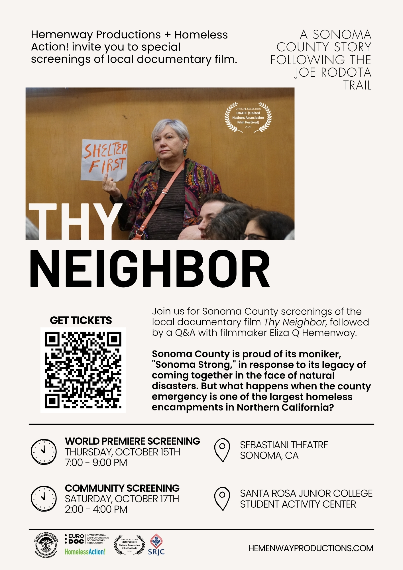  Hemenway Productions + Homeless Action! invite you to special screenings of local documentary film.  A SONOMA COUNTY STORY FOLLOWING THE JOE RODOTA TRAIL  Official Selection UNAFF (United Nations Association Film Festival) 2026  Thy NEIGHBOR  GET TICKETS  Join us for Sonoma County screenings of the local documentary film Thy Neighbor, followed by a Q&A with filmmaker Eliza Q Hemenway. Sonoma County is proud of its moniker, "Sonoma Strong," in response to its legacy of coming together in the face of natural disasters. But what happens when the county emergency is one of the largest homeless encampments in Northern California?  WORLD PREMIERE SCREENING (G) THURSDAY, OCTOBER 15TH 7:00 - 9:00 PM COMMUNITY SCREENING SEBASTIANI THEATRE SONOMA, CA  SATURDAY, OCTOBER 17TH 2:00 - 4:00 PM SANTA ROSA JUNIOR COLLEGE STUDENT ACTIVITY CENTER  Sponsored by:  Students for Recovery  Homeless Action! Euro Doc International Lab for Creative Documentary Production  SRJC  HEMENWAYPRODUCTIONS.COM