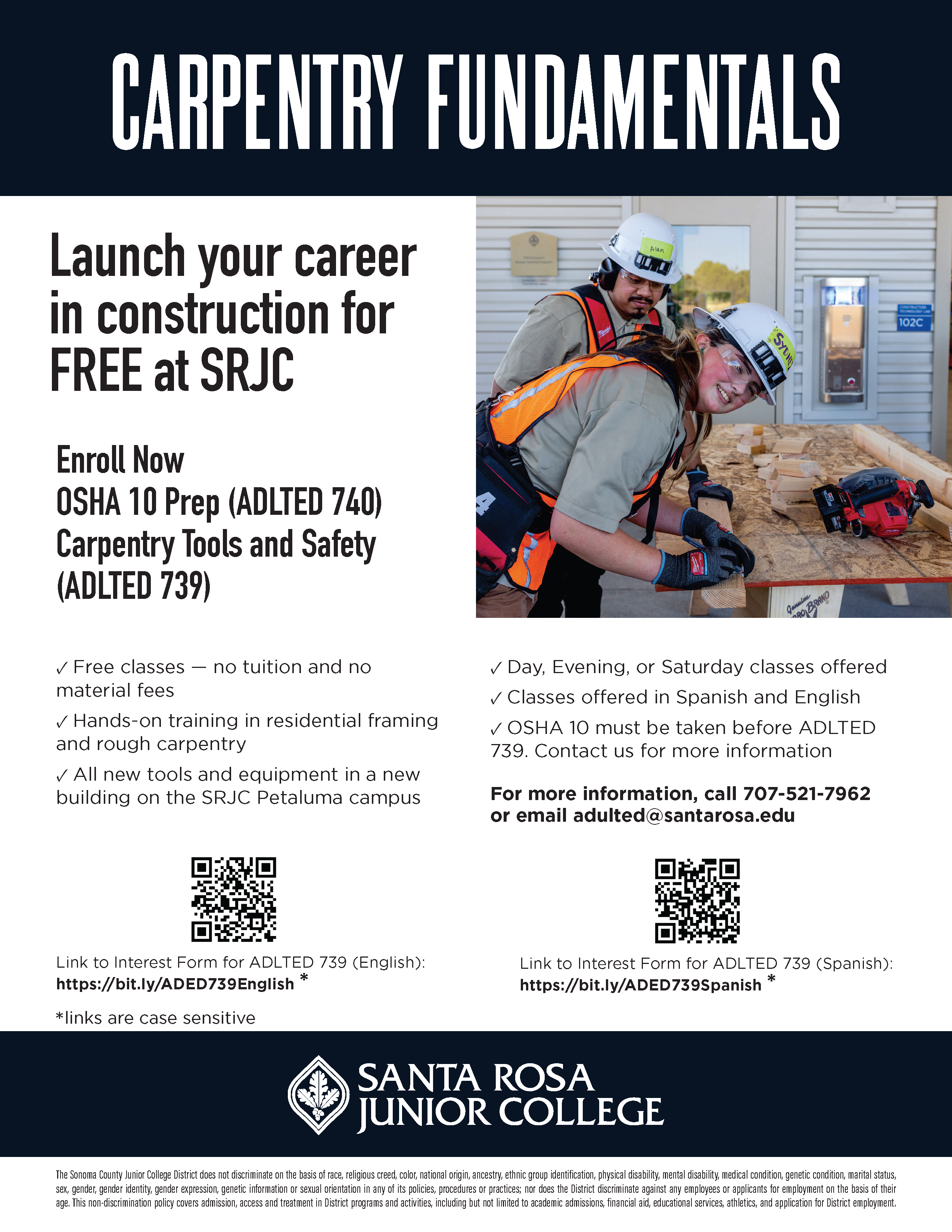 Carpentry fundamentals. Launch your career in construction for FREE at SRJC Enroll Now OSHA 10 Prep (ADLTED 740) Carpentry Tools and Safety (ADLTED 739). ✓ Free classes — no tuition and no material fees ✓ Hands-on training in residential framing and rough carpentry ✓ All new tools and equipment in a new building on the SRJC Petaluma campus. ✓ Day, Evening, or Saturday classes offered ✓ Classes offered in Spanish and English ✓ OSHA 10 must be taken before ADLTED 739. Contact us for more information For more information, call 707-521-7962 or email adulted@santarosa.edu . Link to Interest Form for ADLTED 739 (English): https://bit.ly/ADED739English