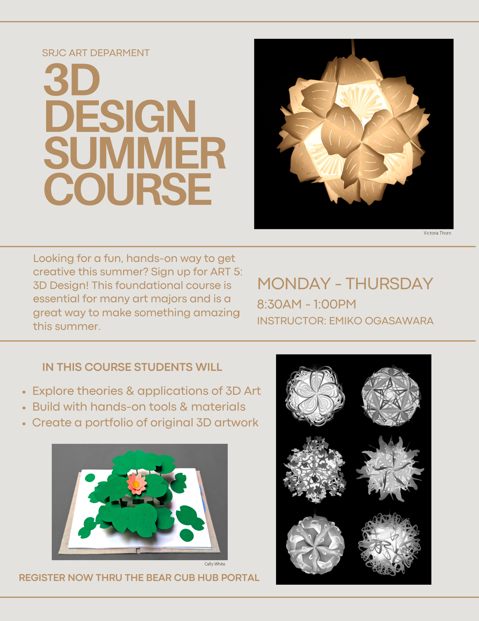  Looking for a fun, hands-on way to get creative this summer? Sign up for ART 5: 3D Design! This foundational course is essential for many art majors and is a great way to make something amazing this summer.   IN THIS COURSE STUDENTS WILL: •Explore theories & applications of 3D Art •Build with hands-on tools & materials •Create a portfolio of original 3D artwork  MONDAY - THURSDAY  8:30AM - 1:00PM  Instructor: Emiko Ogasawara