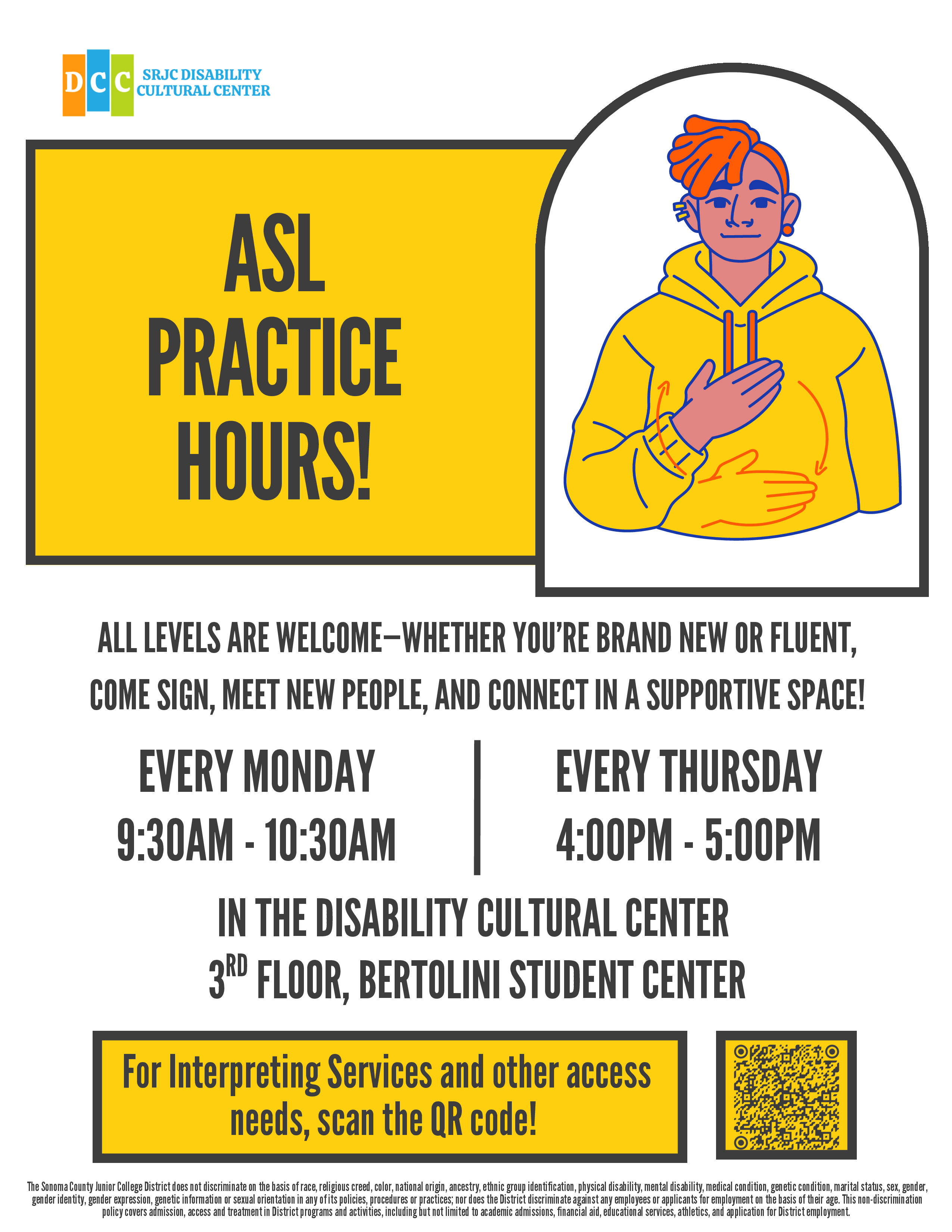 Flyer Advertising ASL Practice Hours in the Disability Cultural Center with a drawing of a person in a yellow hoodie signing "Please" in American Sign Language. All levels are welcome—whether you’re brand new or fluent, come sign, meet new people, and connect in a supportive space! Every Monday, 9:30 am to 10:30 am. Every Thursday  4:00 pm - 5:00 pm. In the Disability Cultural Center (3rd Floor, Bertolini Student Center). For Interpreting Services and other access needs, scan the QR code! 