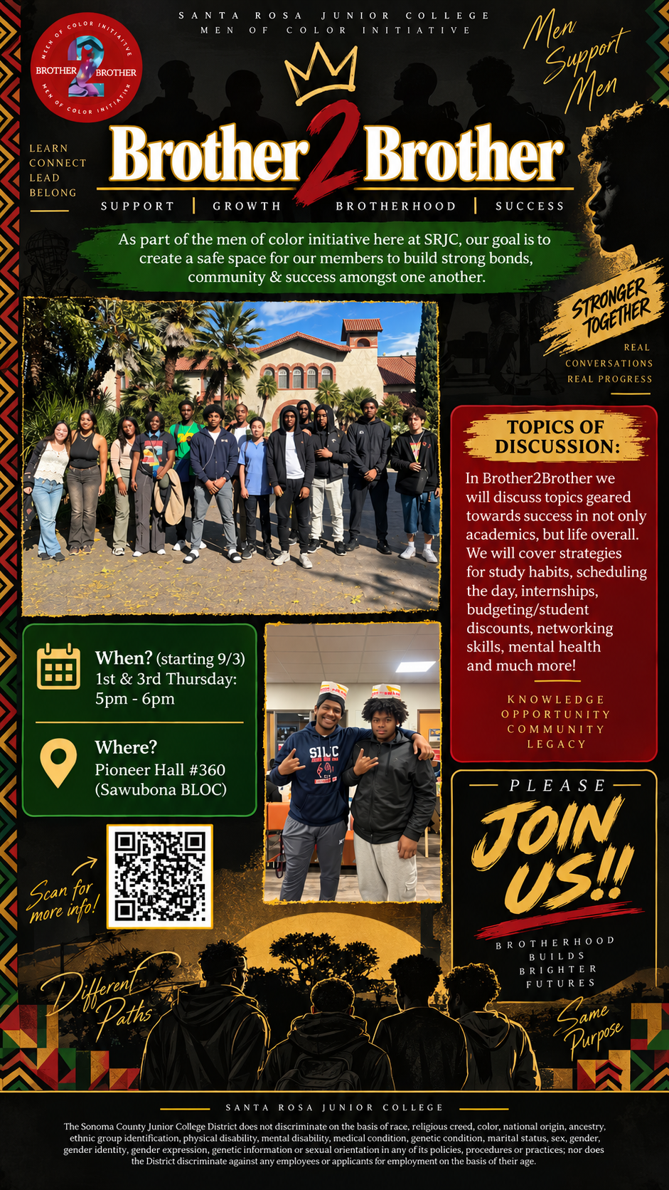 🖤 Brother 2 Brother Different Paths, Same Purpose Brother 2 Brother provides a supportive space for men of color to:  Build brotherhood and community through open conversations and shared experiences Strengthen academic success through study strategies, time management, and goal-setting Develop leadership and personal growth through mentorship and meaningful discussions Explore career opportunities including internships, networking, job readiness, and professional development Build financial and life skills including budgeting, financial literacy, and navigating college life Prioritize mental health and wellness by creating space for honest conversations and support Develop communication and networking skills that can be used in school, work, and everyday life Build connections and support systems with peers, mentors, and the campus community 🌱 What Both Programs Provide At the heart of both programs is the opportunity to: Connect. Learn. Grow. Lead. Belong.  Students can expect a combination of community-building, mentorship, academic support, wellness, leadership development, life skills, career exploration, cultural connection, and opportunities to create meaningful relationships.  These programs are more than just meetings—they are spaces where students can find community, discover their strengths, develop new skills, and support one another throughout their college journey.